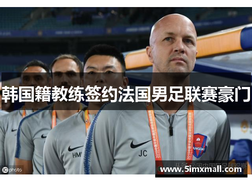 韩国籍教练签约法国男足联赛豪门