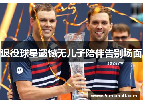 退役球星遗憾无儿子陪伴告别场面