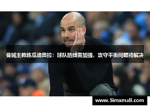 曼城主教练瓜迪奥拉：球队防线需加强，攻守平衡问题待解决